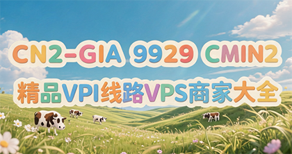 2026年最新最全CN2-GIA线路的VPS商家大全,包含各种三网VIP线路联通9929、移动CMIN2等顶级线路的亚洲优化商家便宜VPS优惠!-建站百科